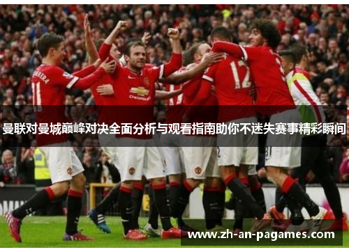 曼联对曼城巅峰对决全面分析与观看指南助你不迷失赛事精彩瞬间 曼联对曼城巅峰对决全面分析与观看指南助你不迷失赛事精彩瞬间