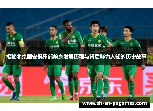 揭秘北京国安俱乐部前身发展历程与背后鲜为人知的历史故事