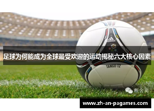足球为何能成为全球最受欢迎的运动揭秘六大核心因素 足球为何能成为全球最受欢迎的运动揭秘六大核心因素