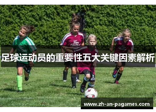 足球运动员的重要性五大关键因素解析 足球运动员的重要性五大关键因素解析