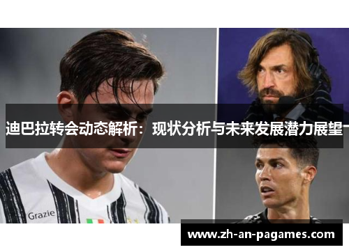 迪巴拉转会动态解析:现状分析与未来发展潜力展望 迪巴拉转会动态解析:现状分析与未来发展潜力展望