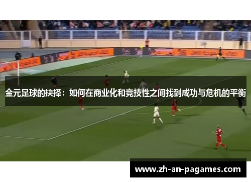 金元足球的抉择:如何在商业化和竞技性之间找到成功与危机的平衡 金元足球的抉择:如何在商业化和竞技性之间找到成功与危机的平衡