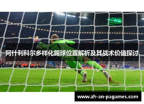 阿什利科尔多样化踢球位置解析及其战术价值探讨