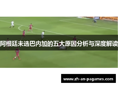 阿根廷未选巴内加的五大原因分析与深度解读
