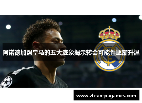 阿诺德加盟皇马的五大迹象揭示转会可能性逐渐升温 阿诺德加盟皇马的五大迹象揭示转会可能性逐渐升温