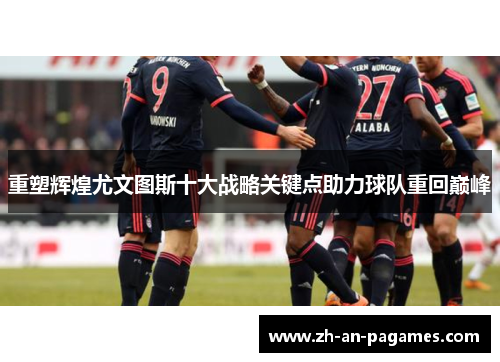 重塑辉煌尤文图斯十大战略关键点助力球队重回巅峰 重塑辉煌尤文图斯十大战略关键点助力球队重回巅峰