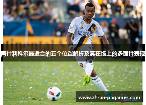 阿什利科尔最适合的五个位置解析及其在场上的多面性表现