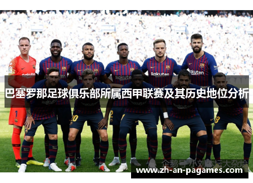巴塞罗那足球俱乐部所属西甲联赛及其历史地位分析 巴塞罗那足球俱乐部所属西甲联赛及其历史地位分析