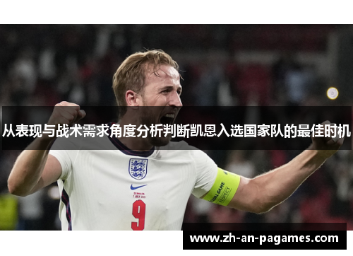 从表现与战术需求角度分析判断凯恩入选国家队的最佳时机 从表现与战术需求角度分析判断凯恩入选国家队的最佳时机
