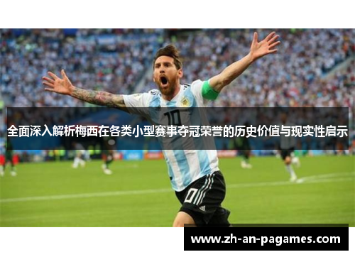 全面深入解析梅西在各类小型赛事夺冠荣誉的历史价值与现实性启示 全面深入解析梅西在各类小型赛事夺冠荣誉的历史价值与现实性启示
