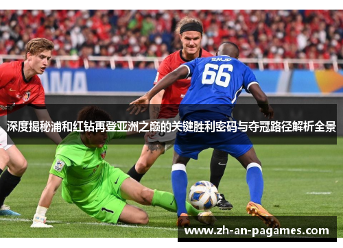 深度揭秘浦和红钻再登亚洲之巅的关键胜利密码与夺冠路径解析全景