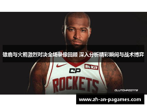 雄鹿与火箭激烈对决全场录像回顾 深入分析精彩瞬间与战术博弈