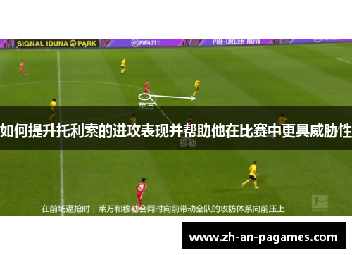 如何提升托利索的进攻表现并帮助他在比赛中更具威胁性 如何提升托利索的进攻表现并帮助他在比赛中更具威胁性