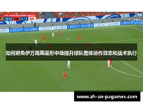 如何避免伊万再踢菱形中场提升球队整体运作效率和战术执行