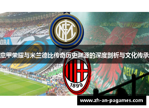 意甲荣耀与米兰德比传奇历史渊源的深度剖析与文化传承