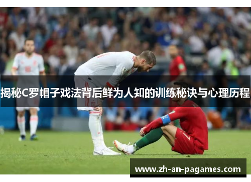 揭秘C罗帽子戏法背后鲜为人知的训练秘诀与心理历程 揭秘C罗帽子戏法背后鲜为人知的训练秘诀与心理历程