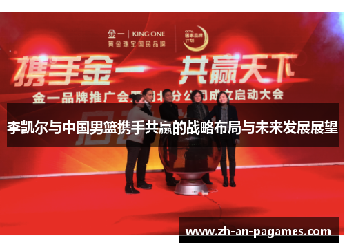 李凯尔与中国男篮携手共赢的战略布局与未来发展展望 李凯尔与中国男篮携手共赢的战略布局与未来发展展望