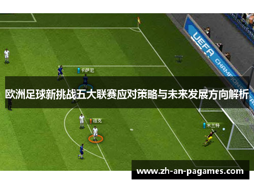 欧洲足球新挑战五大联赛应对策略与未来发展方向解析 欧洲足球新挑战五大联赛应对策略与未来发展方向解析