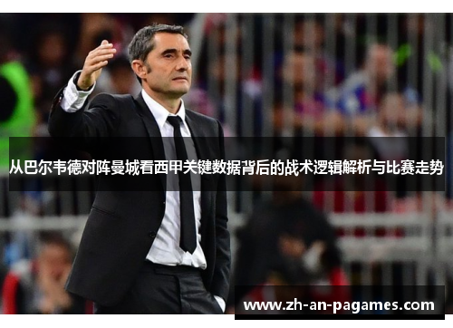 从巴尔韦德对阵曼城看西甲关键数据背后的战术逻辑解析与比赛走势 从巴尔韦德对阵曼城看西甲关键数据背后的战术逻辑解析与比赛走势