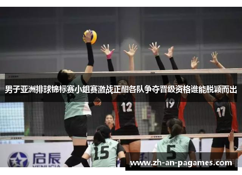 男子亚洲排球锦标赛小组赛激战正酣各队争夺晋级资格谁能脱颖而出 男子亚洲排球锦标赛小组赛激战正酣各队争夺晋级资格谁能脱颖而出