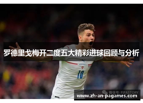 罗德里戈梅开二度五大精彩进球回顾与分析 罗德里戈梅开二度五大精彩进球回顾与分析