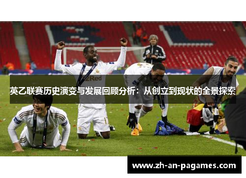 英乙联赛历史演变与发展回顾分析:从创立到现状的全景探索 英乙联赛历史演变与发展回顾分析:从创立到现状的全景探索