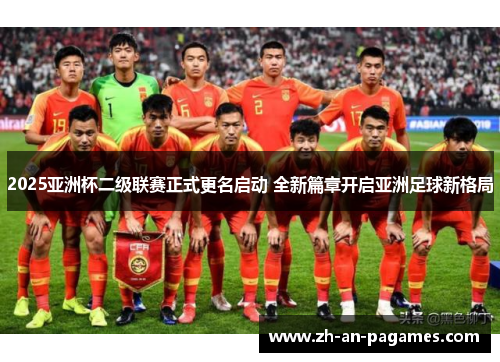 2025亚洲杯二级联赛正式更名启动 全新篇章开启亚洲足球新格局 2025亚洲杯二级联赛正式更名启动 全新篇章开启亚洲足球新格局
