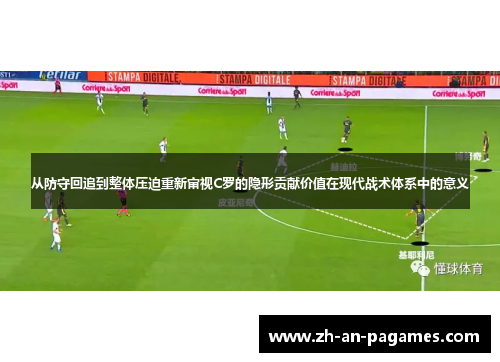 从防守回追到整体压迫重新审视C罗的隐形贡献价值在现代战术体系中的意义