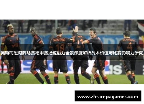 奥斯梅恩对阵马赛德甲赛场统治力全景深度解析战术价值与比赛影响力研究 奥斯梅恩对阵马赛德甲赛场统治力全景深度解析战术价值与比赛影响力研究