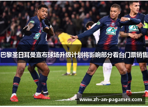 巴黎圣日耳曼宣布球场升级计划将影响部分看台门票销售