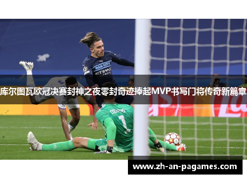 库尔图瓦欧冠决赛封神之夜零封奇迹捧起MVP书写门将传奇新篇章 库尔图瓦欧冠决赛封神之夜零封奇迹捧起MVP书写门将传奇新篇章