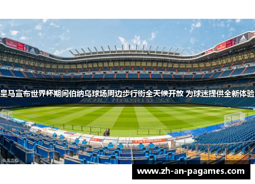 皇马宣布世界杯期间伯纳乌球场周边步行街全天候开放 为球迷提供全新体验 皇马宣布世界杯期间伯纳乌球场周边步行街全天候开放 为球迷提供全新体验