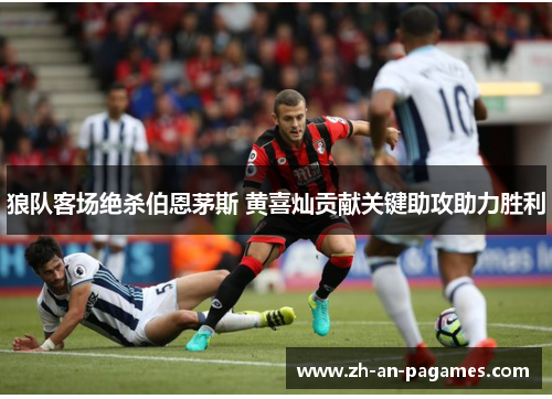 狼队客场绝杀伯恩茅斯 黄喜灿贡献关键助攻助力胜利 狼队客场绝杀伯恩茅斯 黄喜灿贡献关键助攻助力胜利
