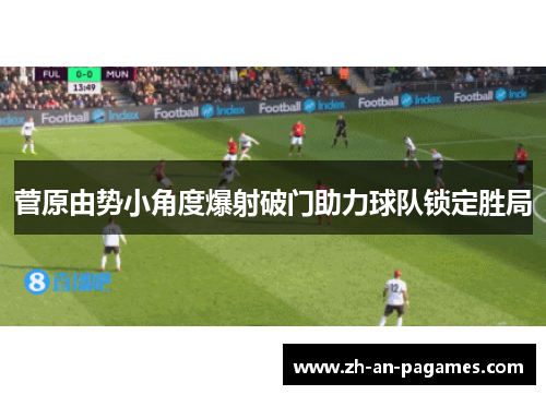 菅原由势小角度爆射破门助力球队锁定胜局 菅原由势小角度爆射破门助力球队锁定胜局
