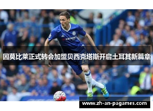 因莫比莱正式转会加盟贝西克塔斯开启土耳其新篇章 因莫比莱正式转会加盟贝西克塔斯开启土耳其新篇章