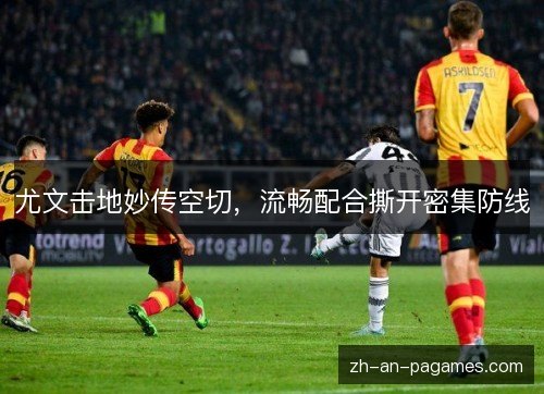 尤文击地妙传空切，流畅配合撕开密集防线