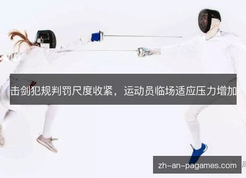 击剑犯规判罚尺度收紧，运动员临场适应压力增加