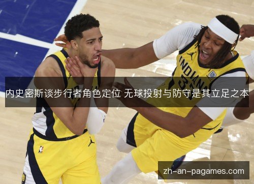 内史密斯谈步行者角色定位 无球投射与防守是其立足之本 内史密斯谈步行者角色定位 无球投射与防守是其立足之本